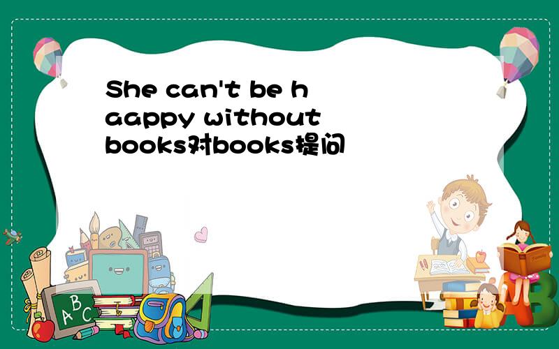 She can't be haappy without books对books提问