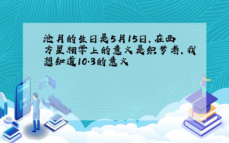 沧月的生日是5月15日,在西方星相学上的意义是织梦者,我想知道10.3的意义