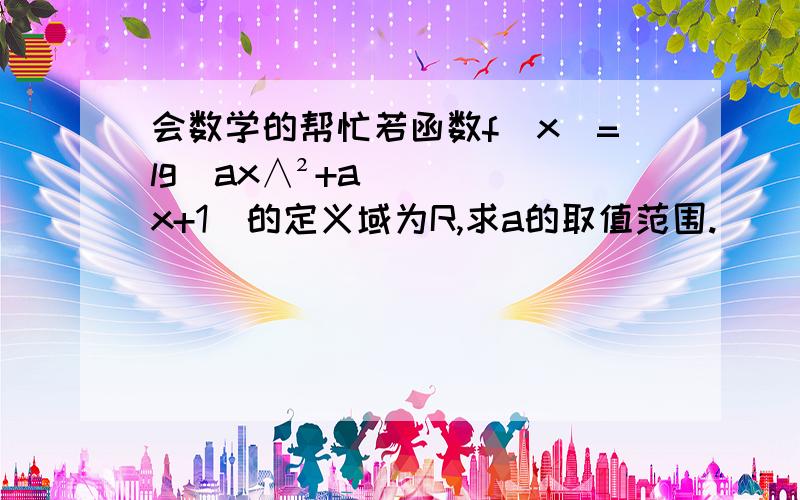 会数学的帮忙若函数f（x）=lg（ax∧²+ax+1）的定义域为R,求a的取值范围.