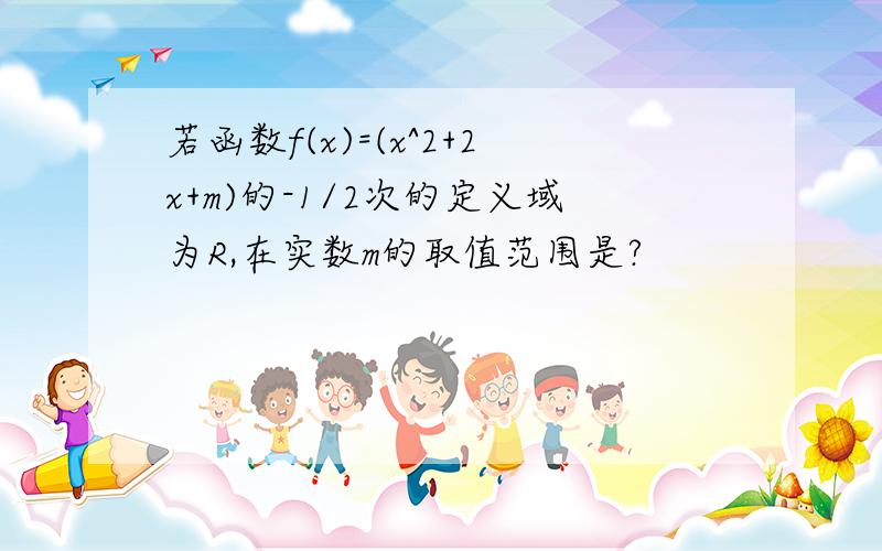 若函数f(x)=(x^2+2x+m)的-1/2次的定义域为R,在实数m的取值范围是?