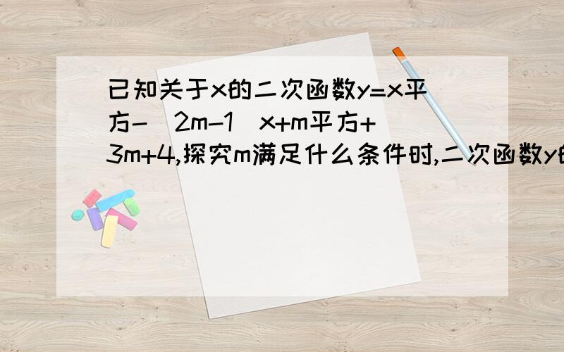 已知关于x的二次函数y=x平方-（2m-1)x+m平方+3m+4,探究m满足什么条件时,二次函数y的图像与x轴的交点的个