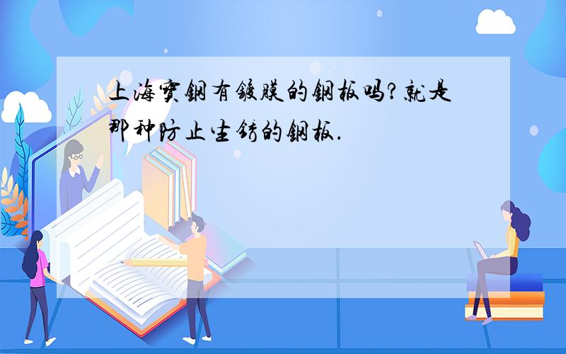 上海宝钢有镀膜的钢板吗?就是那种防止生锈的钢板.