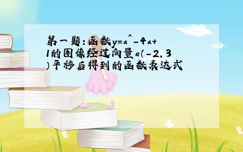 第一题：函数y=x＾-4x+1的图像经过向量a（-2,3）平移后得到的函数表达式