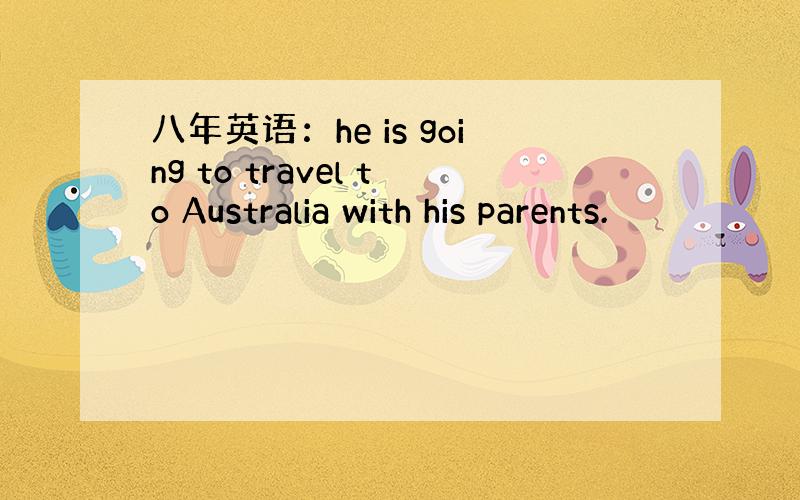 八年英语：he is going to travel to Australia with his parents.