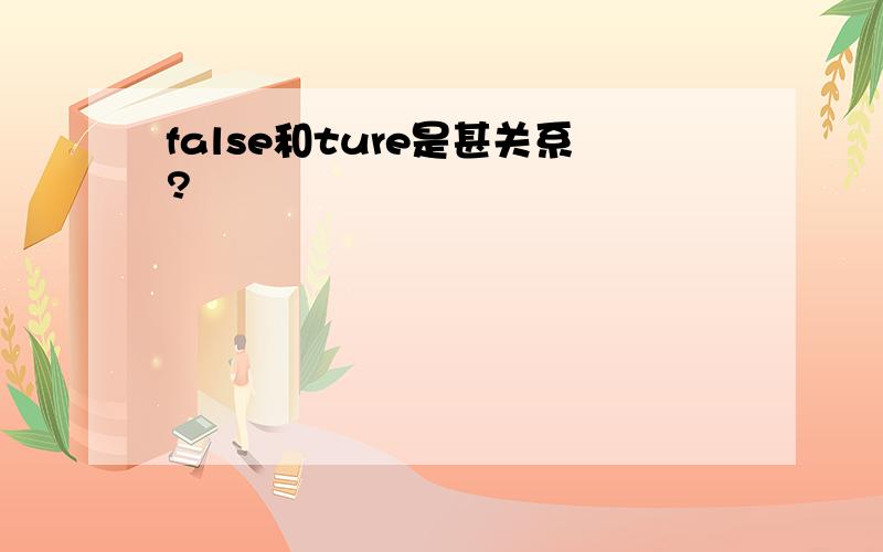 false和ture是甚关系?