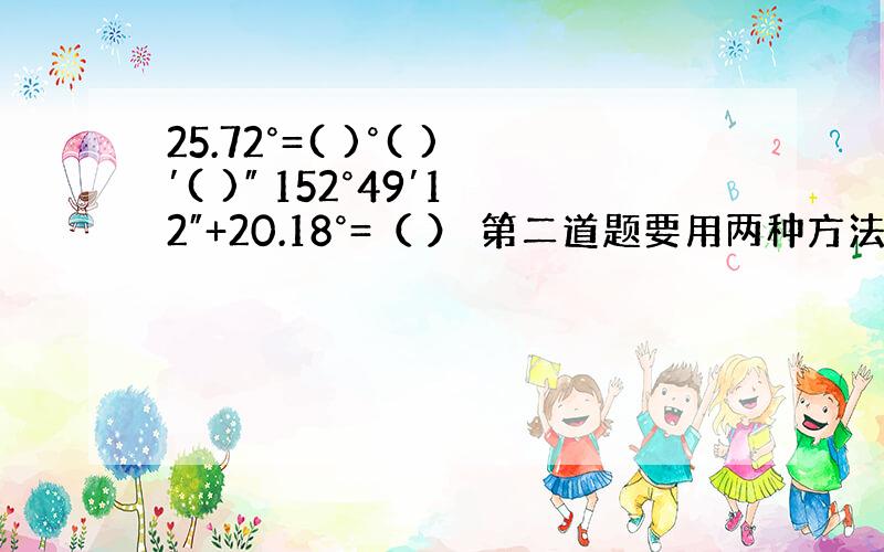 25.72°=( )°( )′( )″ 152°49′12″+20.18°=（ ） 第二道题要用两种方法解,