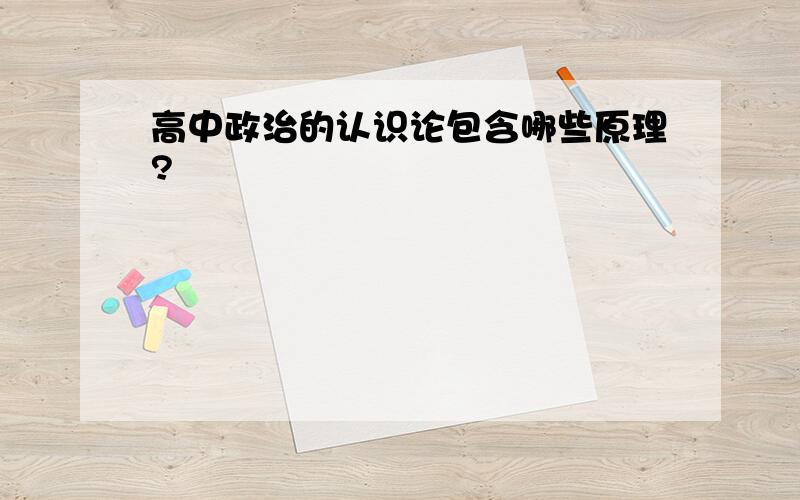 高中政治的认识论包含哪些原理?