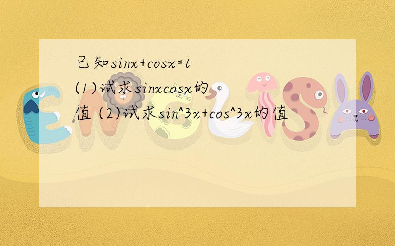 已知sinx+cosx=t (1)试求sinxcosx的值 (2)试求sin^3x+cos^3x的值