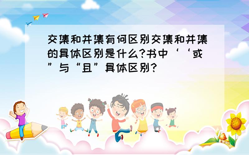 交集和并集有何区别交集和并集的具体区别是什么?书中‘‘或”与“且”具体区别?