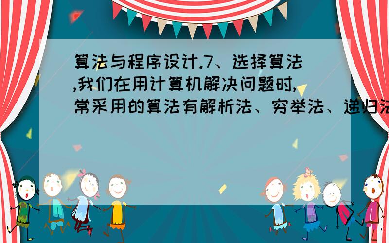 算法与程序设计.7、选择算法,我们在用计算机解决问题时,常采用的算法有解析法、穷举法、递归法等,分析下列问题英 才用上述