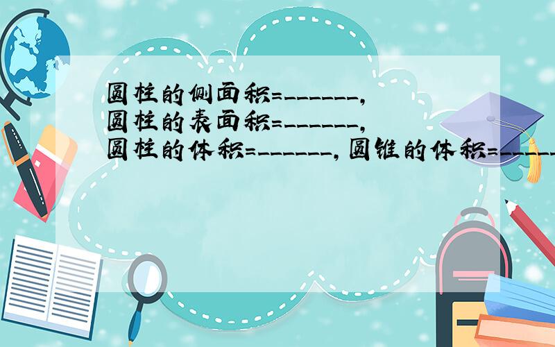 圆柱的侧面积=______，圆柱的表面积=______，圆柱的体积=______，圆锥的体积=______．