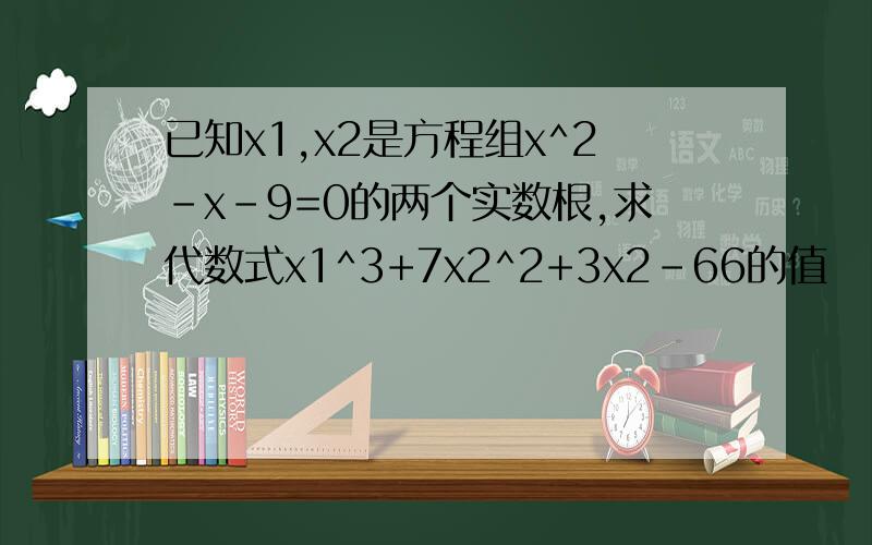 已知x1,x2是方程组x^2-x-9=0的两个实数根,求代数式x1^3+7x2^2+3x2-66的值