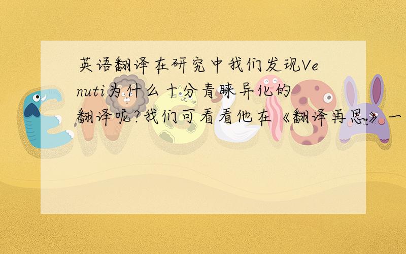 英语翻译在研究中我们发现Venuti为什么十分青睐异化的翻译呢?我们可看看他在《翻译再思》一书中的一段话.他十分欣赏布朗