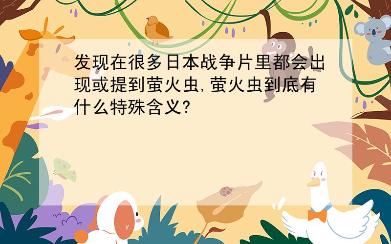 发现在很多日本战争片里都会出现或提到萤火虫,萤火虫到底有什么特殊含义?