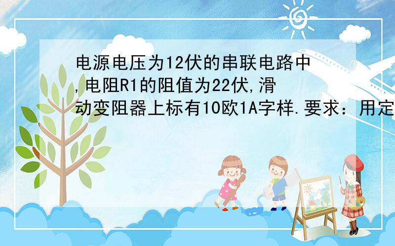 电源电压为12伏的串联电路中,电阻R1的阻值为22伏,滑动变阻器上标有10欧1A字样.要求：用定值电阻替换电阻,在移动滑