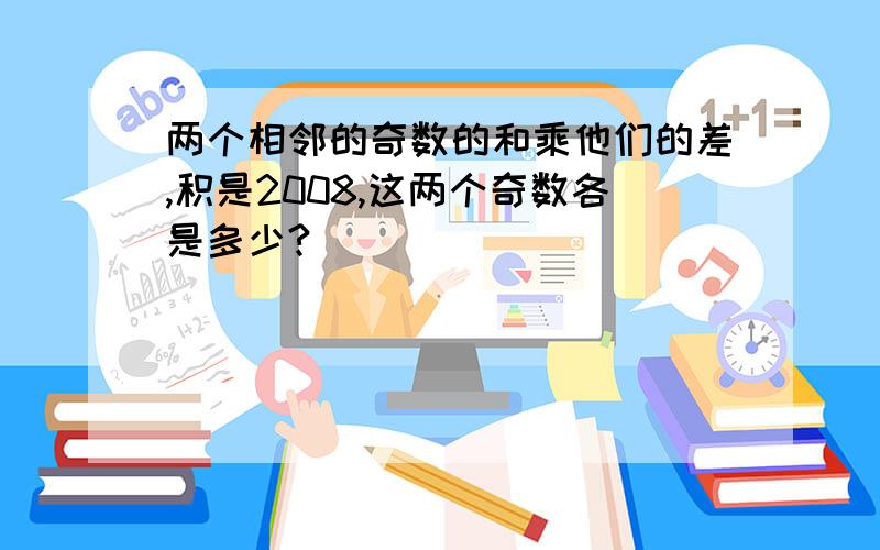 两个相邻的奇数的和乘他们的差,积是2008,这两个奇数各是多少?