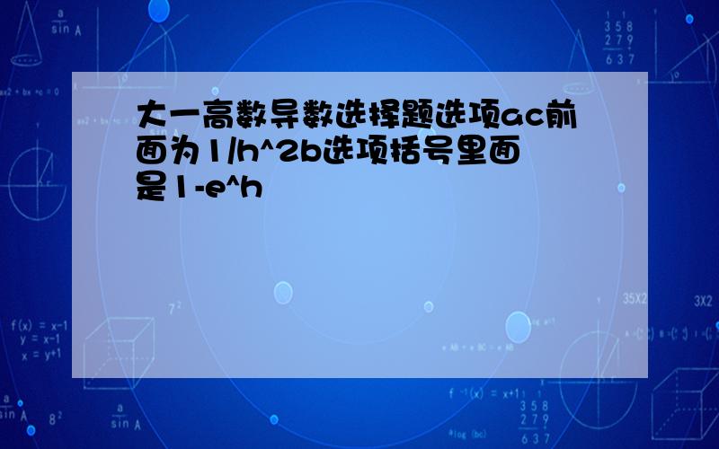 大一高数导数选择题选项ac前面为1/h^2b选项括号里面是1-e^h