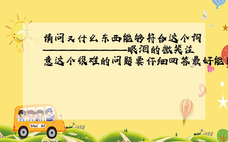 请问又什么东西能够符合这个词————————眼泪的微笑注意这个很难的问题要仔细回答最好能贴上实物