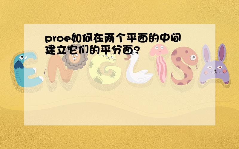 proe如何在两个平面的中间建立它们的平分面?