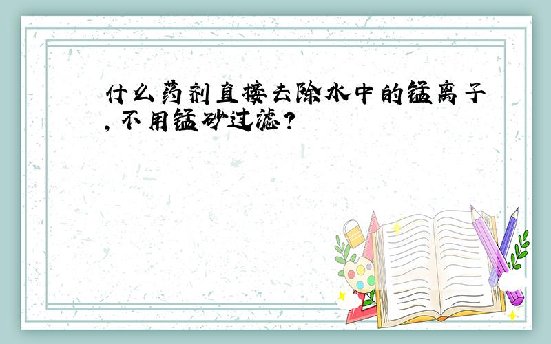 什么药剂直接去除水中的锰离子,不用锰砂过滤?