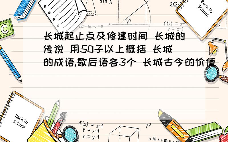 长城起止点及修建时间 长城的传说 用50子以上概括 长城的成语,歇后语各3个 长城古今的价值