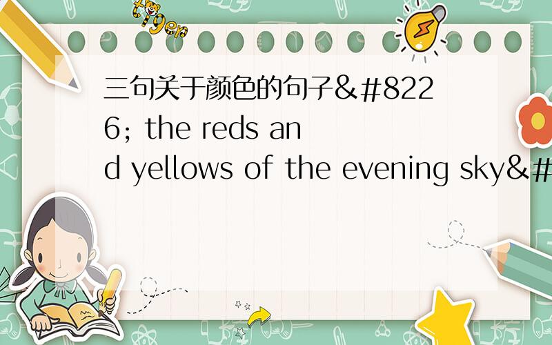 三句关于颜色的句子• the reds and yellows of the evening skyR