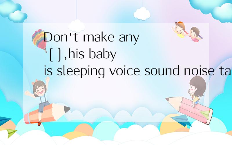 Don't make any [ ],his baby is sleeping voice sound noise ta