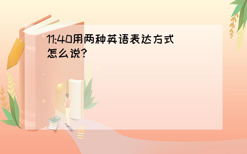 11:40用两种英语表达方式怎么说?