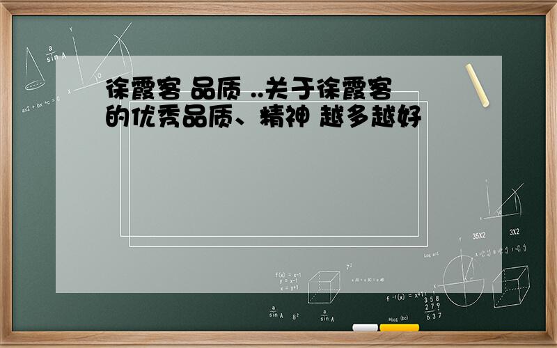 徐霞客 品质 ..关于徐霞客的优秀品质、精神 越多越好