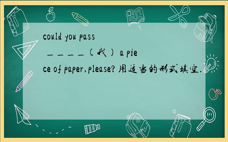 could you pass ____(我) a piece of paper,please?用适当的形式填空.