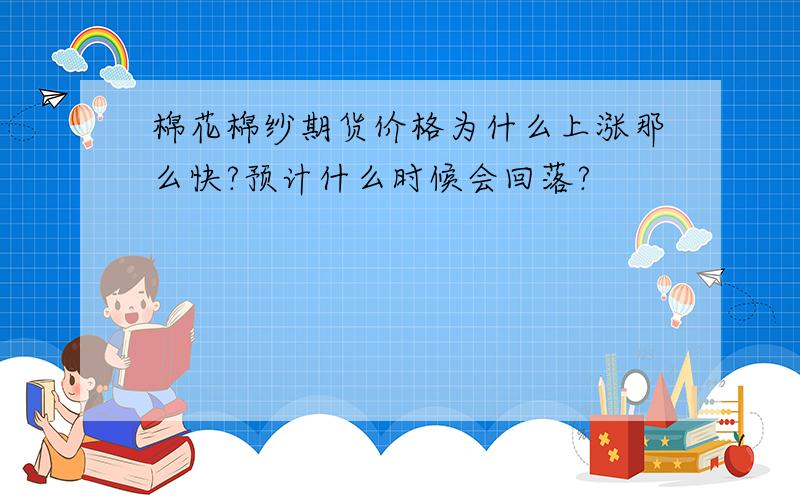 棉花棉纱期货价格为什么上涨那么快?预计什么时候会回落?