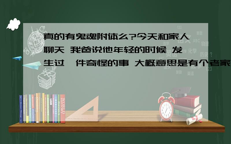 真的有鬼魂附体么?今天和家人聊天 我爸说他年轻的时候 发生过一件奇怪的事 大概意思是有个老家来的亲戚到我家 那会穷 都住