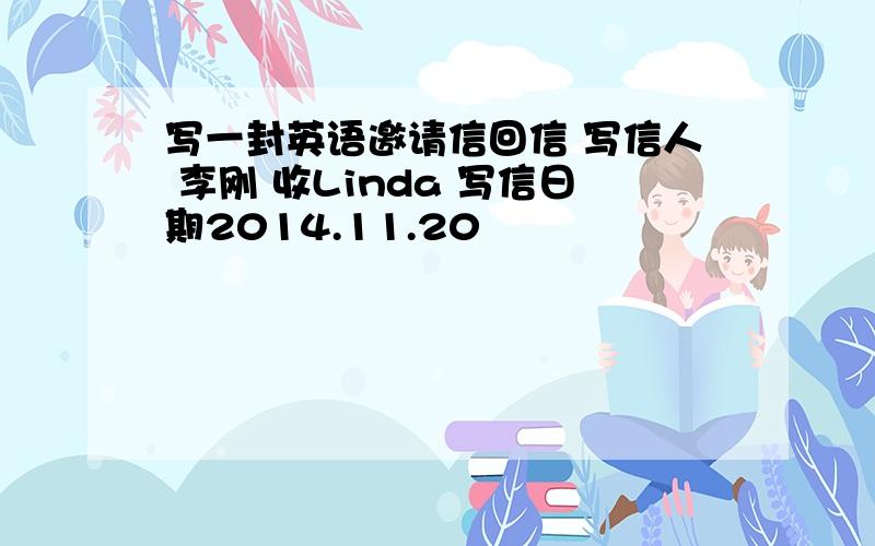 写一封英语邀请信回信 写信人 李刚 收Linda 写信日期2014.11.20