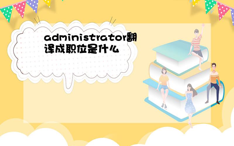 administrator翻译成职位是什么