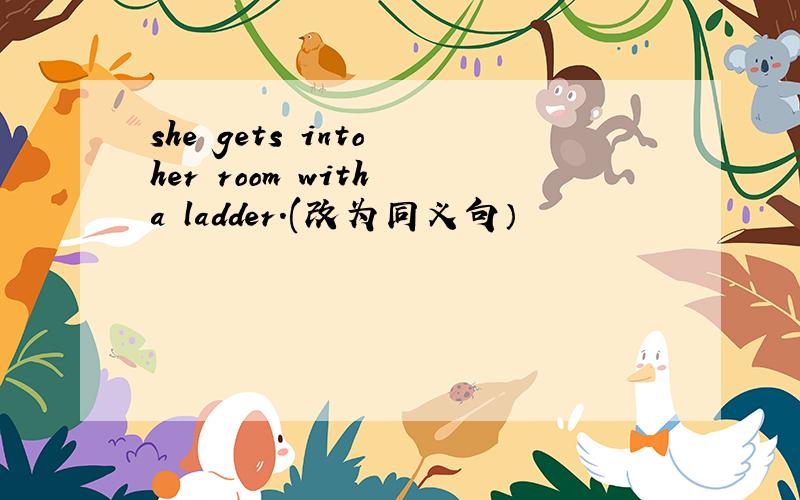 she gets into her room with a ladder.(改为同义句）