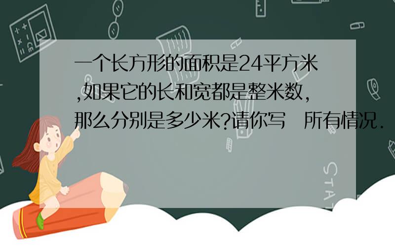 一个长方形的面积是24平方米,如果它的长和宽都是整米数,那么分别是多少米?请你写岀所有情况.