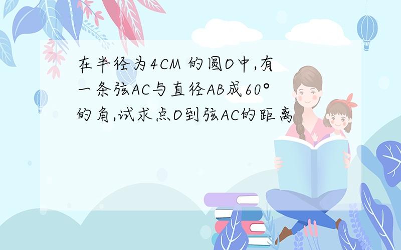 在半径为4CM 的圆O中,有一条弦AC与直径AB成60°的角,试求点O到弦AC的距离