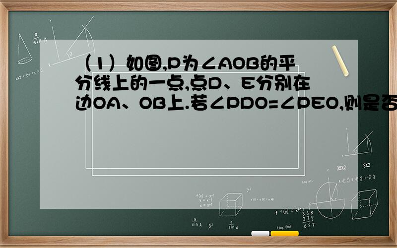 （1）如图,P为∠AOB的平分线上的一点,点D、E分别在边OA、OB上.若∠PDO=∠PEO,则是否有PD=PE?为什么