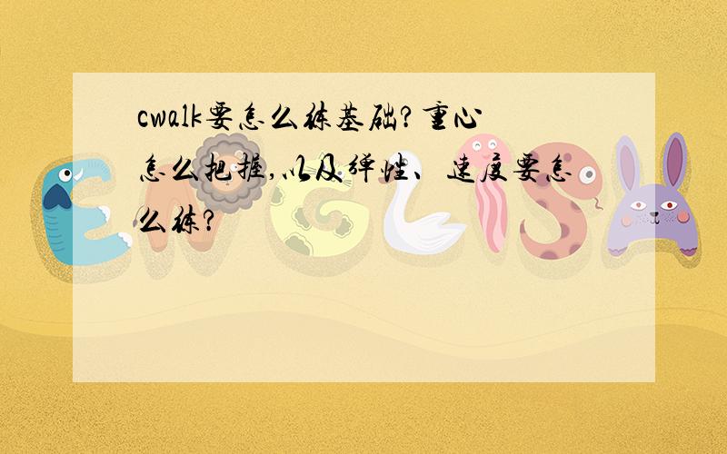 cwalk要怎么练基础?重心怎么把握,以及弹性、速度要怎么练?