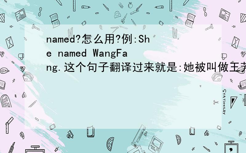 named?怎么用?例:She named WangFang.这个句子翻译过来就是:她被叫做王芳.但我的疑惑是:此句应该