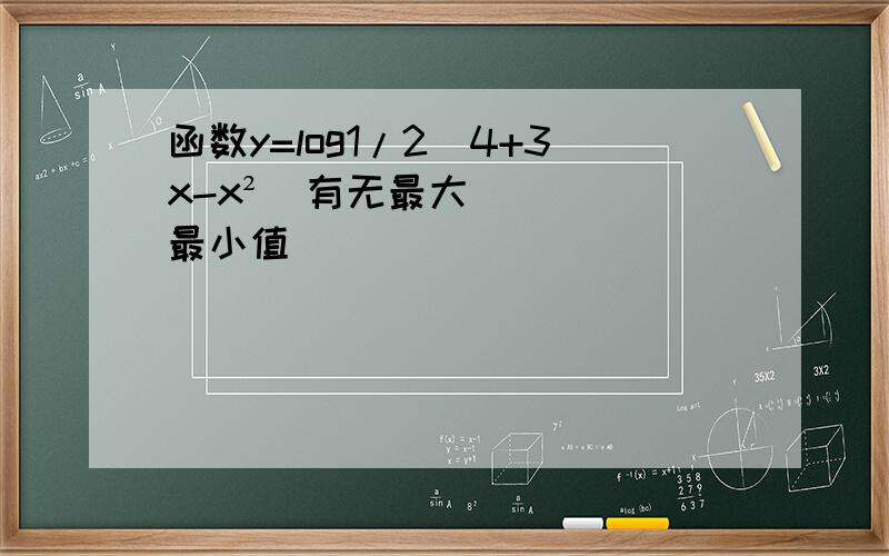 函数y=log1/2(4+3x-x²)有无最大最小值