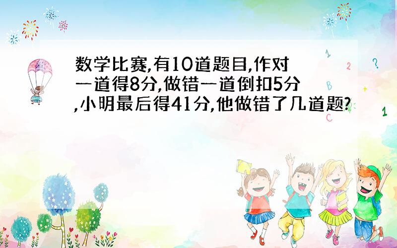 数学比赛,有10道题目,作对一道得8分,做错一道倒扣5分,小明最后得41分,他做错了几道题?