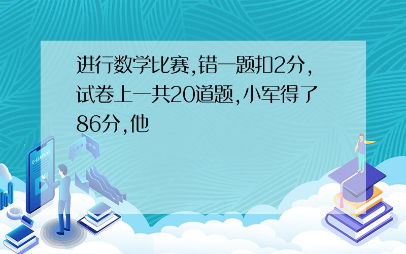 进行数学比赛,错一题扣2分,试卷上一共20道题,小军得了86分,他