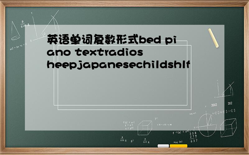 英语单词复数形式bed piano textradiosheepjapanesechildshlf