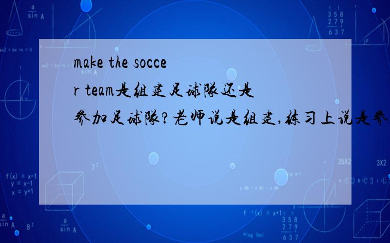 make the soccer team是组建足球队还是参加足球队?老师说是组建,练习上说是参加.都是权威⊙﹏⊙b汗