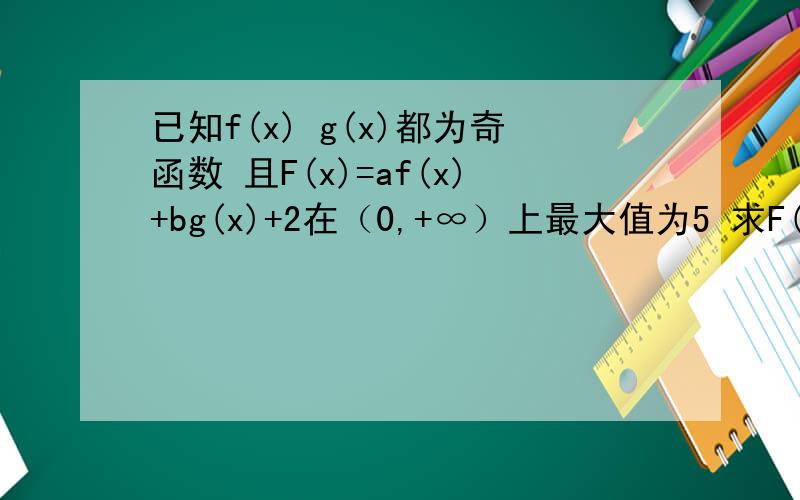 已知f(x) g(x)都为奇函数 且F(x)=af(x)+bg(x)+2在（0,+∞）上最大值为5 求F(x)在(-∞,