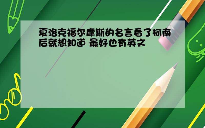 夏洛克福尔摩斯的名言看了柯南后就想知道 最好也有英文