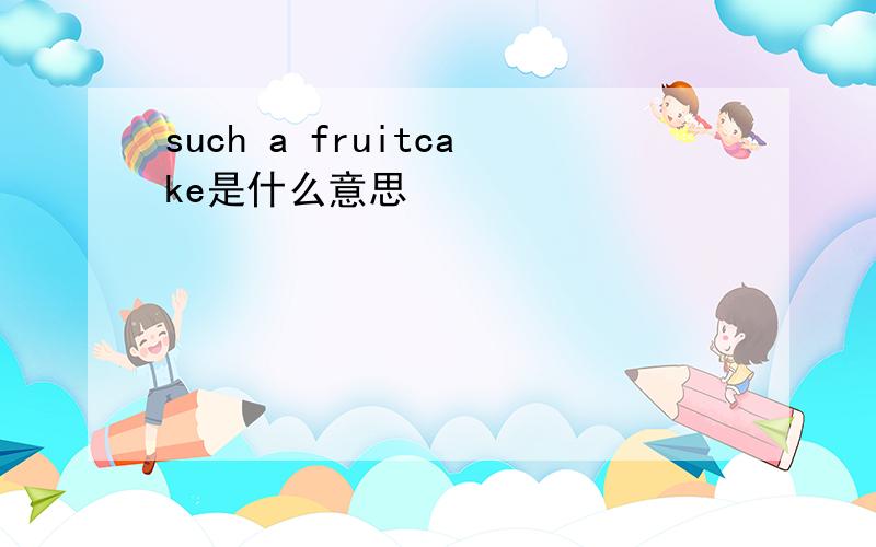 such a fruitcake是什么意思