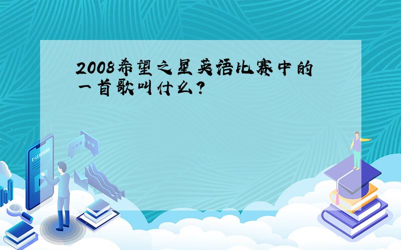 2008希望之星英语比赛中的一首歌叫什么?