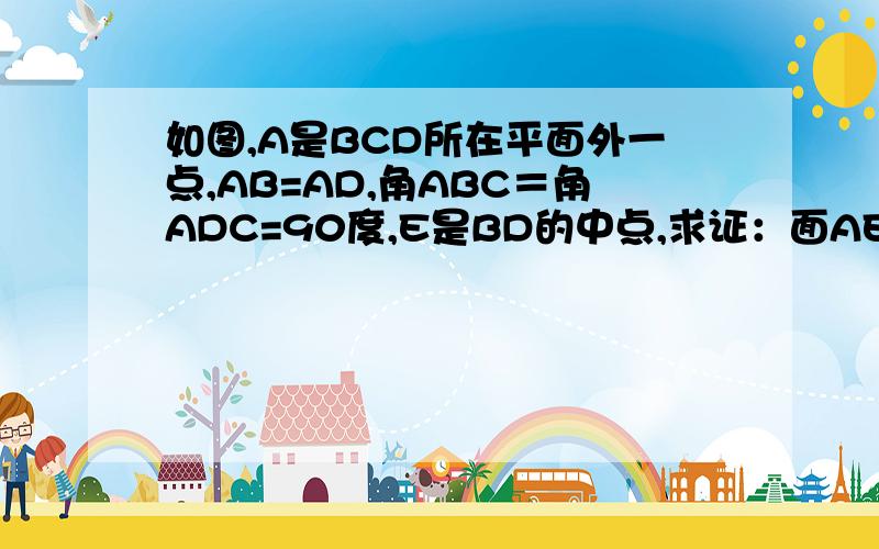 如图,A是BCD所在平面外一点,AB=AD,角ABC＝角ADC=90度,E是BD的中点,求证：面AEC垂直面ABD